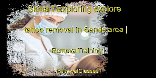 Skinart Exploring explore tattoo removal in Sands area | RemovalTraining | RemovalClasses | SkinartTraining-United Kingdom